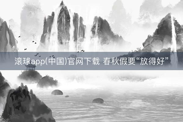 滚球app(中国)官网下载 春秋假要“放得好”
