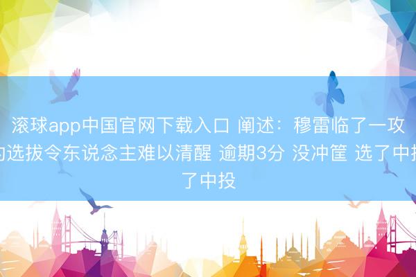 滚球app中国官网下载入口 阐述：穆雷临了一攻的选拔令东说念主难以清醒 逾期3分 没冲筐 选了中投