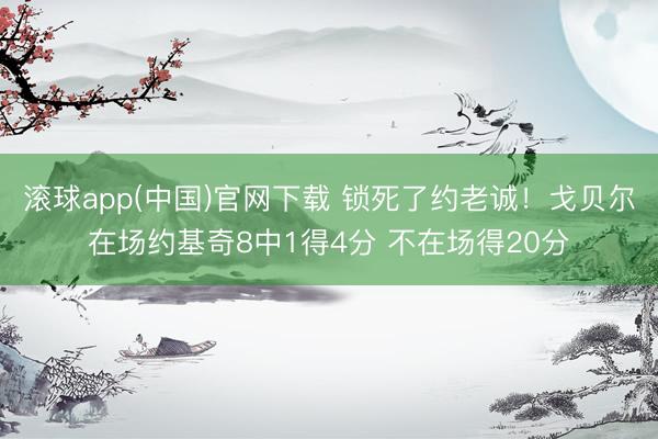 滚球app(中国)官网下载 锁死了约老诚！戈贝尔在场约基奇8中1得4分 不在场得20分