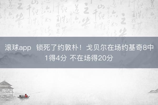 滚球app  锁死了约敦朴！戈贝尔在场约基奇8中1得4分 不在场得20分