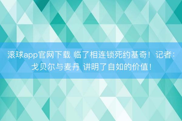 滚球app官网下载 临了相连锁死约基奇！记者：戈贝尔与麦丹 讲明了自如的价值！