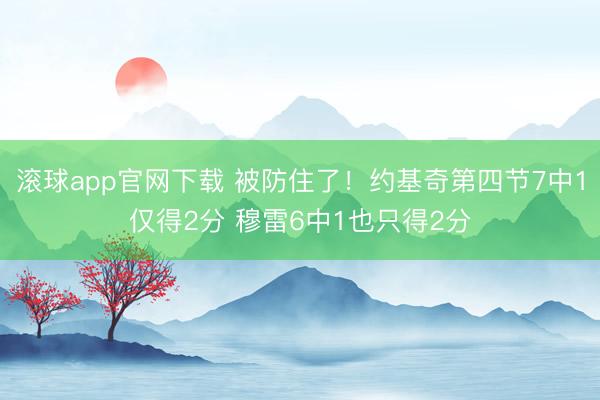 滚球app官网下载 被防住了！约基奇第四节7中1仅得2分 穆雷6中1也只得2分