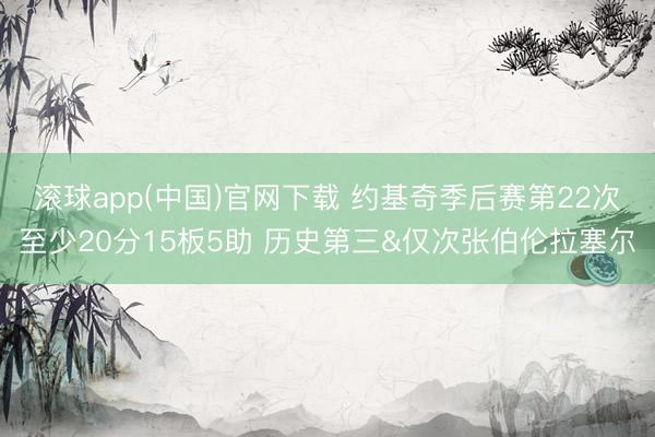 滚球app(中国)官网下载 约基奇季后赛第22次至少20分15板5助 历史第三&仅次张伯伦拉塞尔