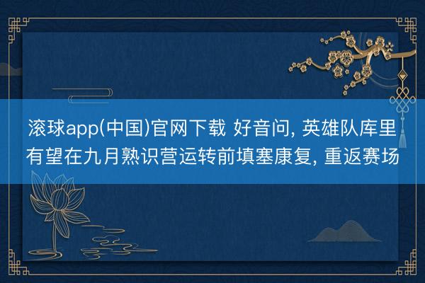 滚球app(中国)官网下载 好音问, 英雄队库里有望在九月熟识营运转前填塞康复, 重返赛场