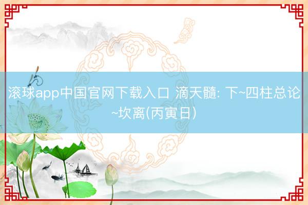 滚球app中国官网下载入口 滴天髓: 下~四柱总论~坎离(丙寅日)