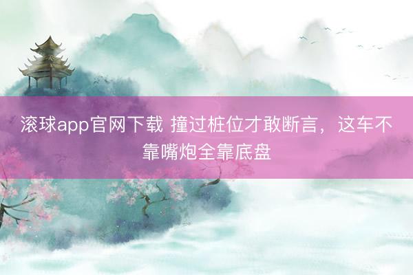 滚球app官网下载 撞过桩位才敢断言，这车不靠嘴炮全靠底盘