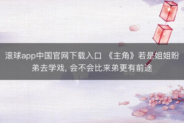 滚球app中国官网下载入口 《主角》若是姐姐盼弟去学戏， 会不会比来弟更有前途