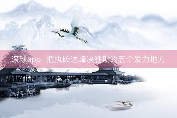 滚球app  把执碳达峰决胜期的五个发力地方