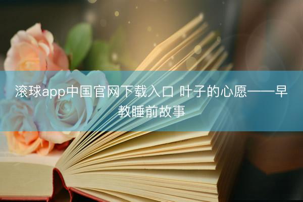 滚球app中国官网下载入口 叶子的心愿——早教睡前故事