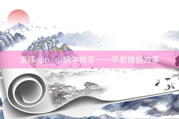 滚球app  小蜗牛搬家——早教睡前故事