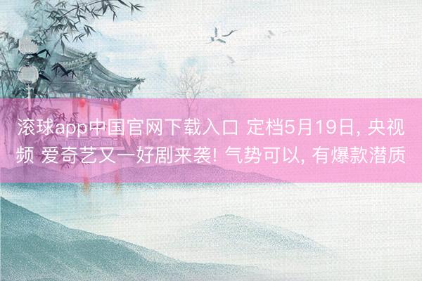 滚球app中国官网下载入口 定档5月19日， 央视频 爱奇艺又一好剧来袭! 气势可以，<a href=