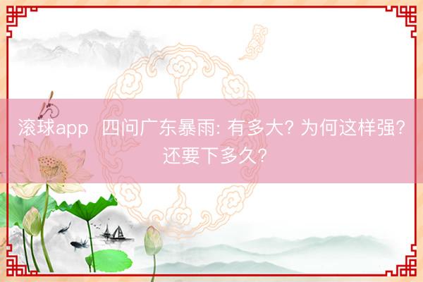 滚球app  四问广东暴雨: 有多大? 为何这样强? 还要下多久?