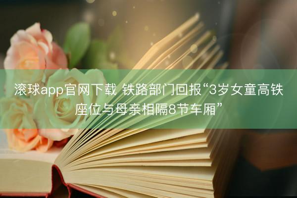 滚球app官网下载 铁路部门回报“3岁女童高铁座位与母亲相隔8节车厢”
