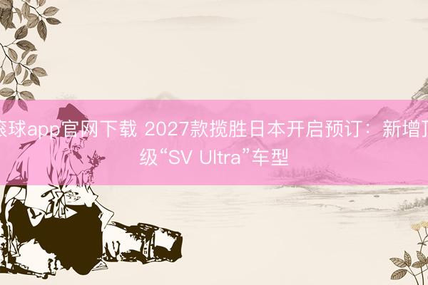 滚球app官网下载 2027款揽胜日本开启预订：新增顶级“SV Ultra”车型