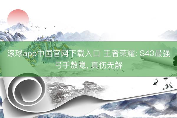 滚球app中国官网下载入口 王者荣耀: S43最强弓手敖隐, 真伤无解