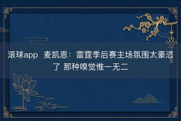 滚球app  麦凯恩：雷霆季后赛主场氛围太豪恣了 那种嗅觉惟一无二