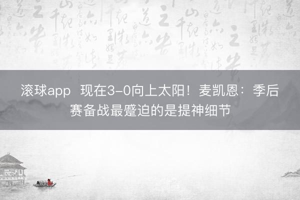 滚球app  现在3-0向上太阳！麦凯恩：季后赛备战最蹙迫的是提神细节