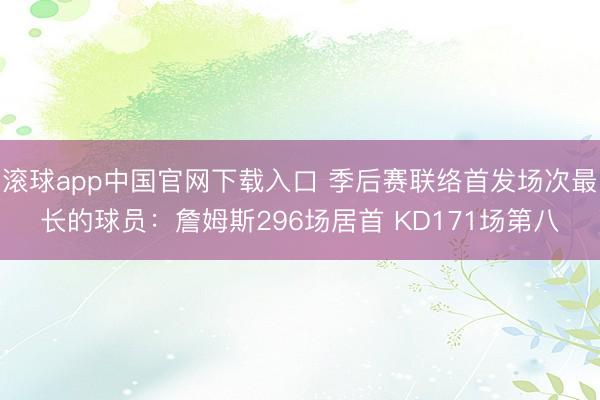 滚球app中国官网下载入口 季后赛联络首发场次最长的球员：詹姆斯296场居首 KD171场第八