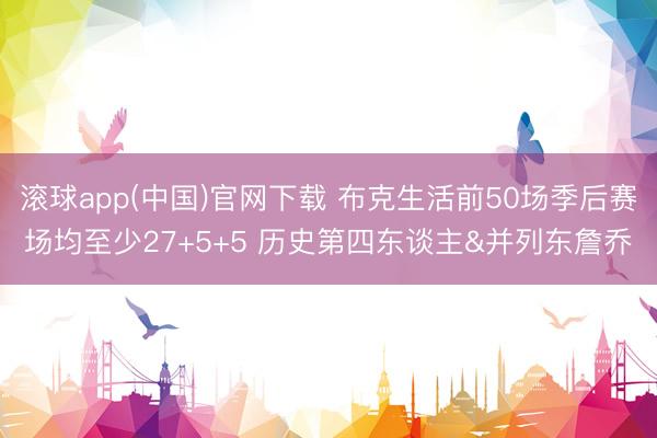 滚球app(中国)官网下载 布克生活前50场季后赛场均至少27+5+5 历史第四东谈主&并列东詹乔