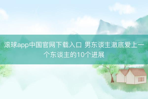 滚球app中国官网下载入口 男东谈主澈底爱上一个东谈主的10个进展