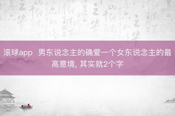 滚球app  男东说念主的确爱一个女东说念主的最高意境， 其实就2个字