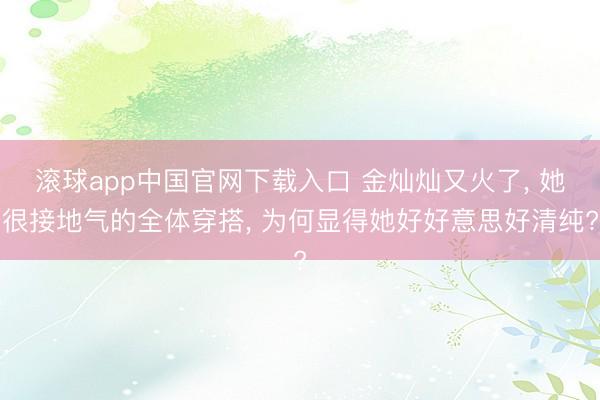 滚球app中国官网下载入口 金灿灿又火了， 她很接地气的全体穿搭， 为何显得她好好意思好清纯?