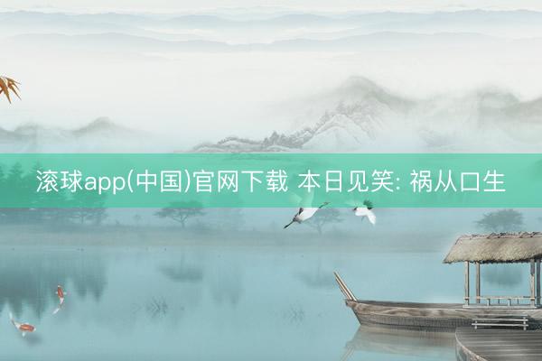 滚球app(中国)官网下载 本日见笑: 祸从口生