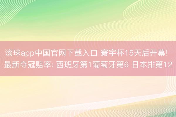 滚球app中国官网下载入口 寰宇杯15天后开幕! 最新夺冠赔率: 西班牙第1葡萄牙第6 日本排第12