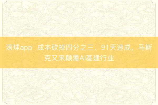 滚球app  成本砍掉四分之三、91天速成，马斯克又来颠覆AI基建行业