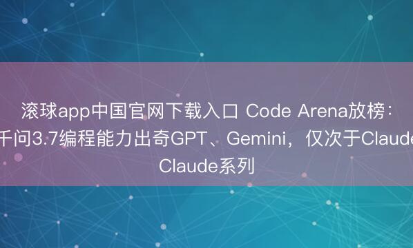滚球app中国官网下载入口 Code Arena放榜：阿里千问3.7编程能力出奇GPT、Gemini，仅次于Claude系列
