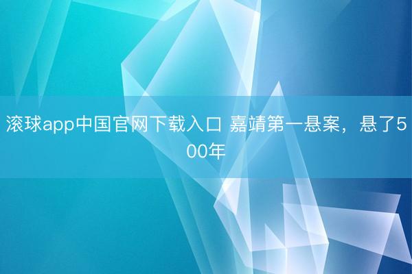 滚球app中国官网下载入口 嘉靖第一悬案，悬了500年