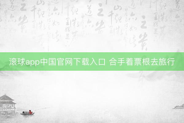 滚球app中国官网下载入口 合手着票根去旅行