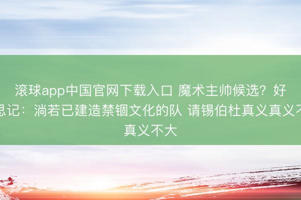 滚球app中国官网下载入口 魔术主帅候选？好意思记：淌若已建造禁锢文化的队 请锡伯杜真义真义不大