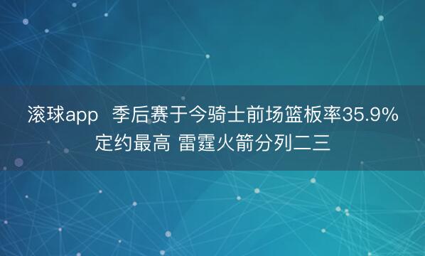 滚球app  季后赛于今骑士前场篮板率35.9%定约最高 雷霆火箭分列二三