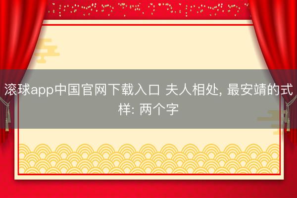 滚球app中国官网下载入口 夫人相处， 最安靖的式样: 两个字