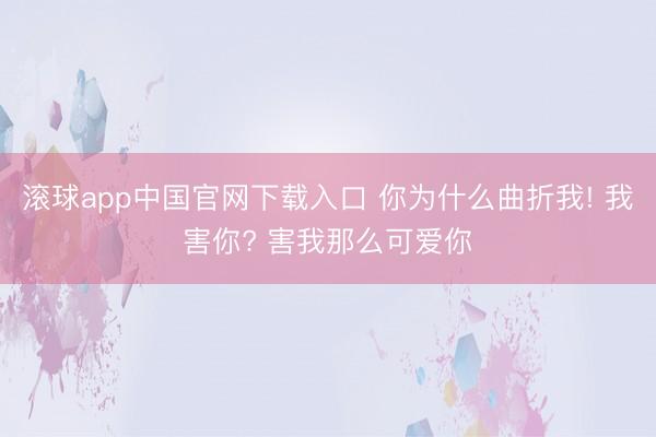 滚球app中国官网下载入口 你为什么曲折我! 我害你? 害我那么可爱你