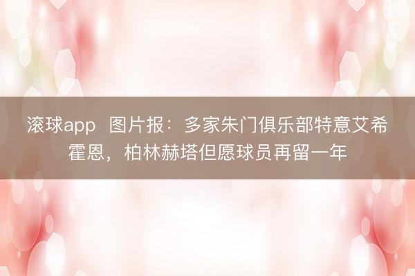 滚球app  图片报：多家朱门俱乐部特意艾希霍恩，柏林赫塔但愿球员再留一年