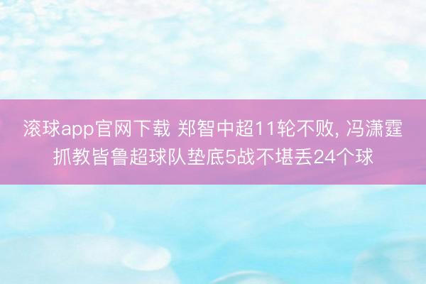 滚球app官网下载 郑智中超11轮不败， 冯潇霆抓教皆鲁超球队垫底5战不堪丢24个球