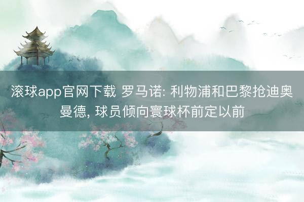 滚球app官网下载 罗马诺: 利物浦和巴黎抢迪奥曼德， 球员倾向寰球杯前定以前