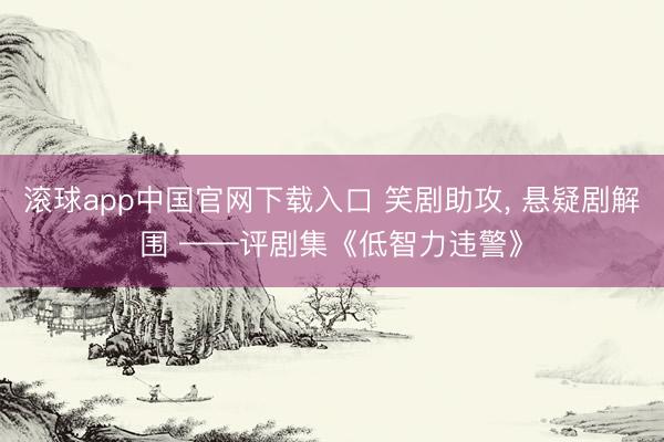 滚球app中国官网下载入口 笑剧助攻, 悬疑剧解围 ——评剧集《低智力违警》