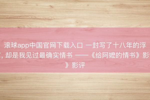 滚球app中国官网下载入口 一封写了十八年的浮言, 却是我见过最确实情书 ——《给阿嬷的情书》影评