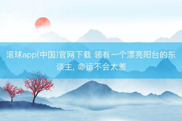 滚球app(中国)官网下载 领有一个漂亮阳台的东谈主， 命运不会太差