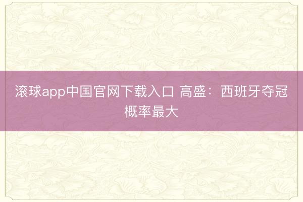 滚球app中国官网下载入口 高盛：西班牙夺冠概率最大