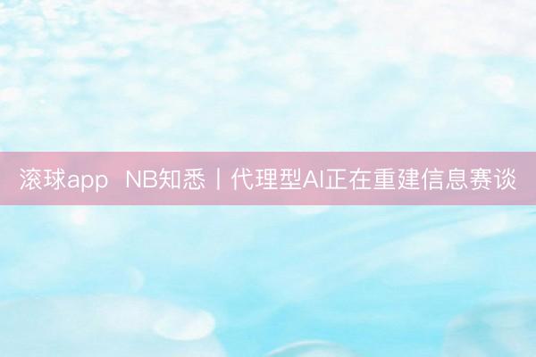 滚球app  NB知悉丨代理型AI正在重建信息赛谈