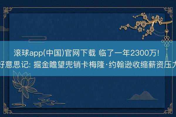 滚球app(中国)官网下载 临了一年2300万! 好意思记: 掘金瞻望兜销卡梅隆·约翰逊收缩薪资压力