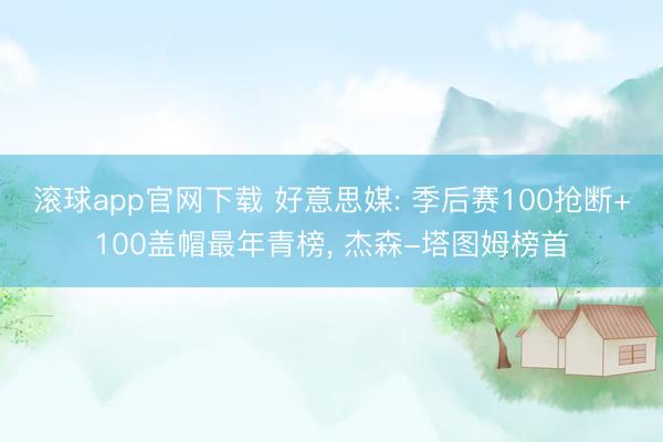 滚球app官网下载 好意思媒: 季后赛100抢断+100盖帽最年青榜， 杰森-塔图姆榜首