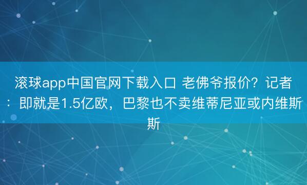 滚球app中国官网下载入口 老佛爷报价？记者：即就是1.5亿欧，巴黎也不卖维蒂尼亚或内维斯