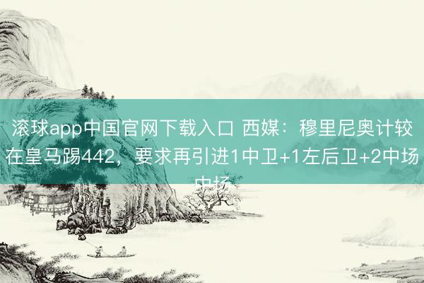 滚球app中国官网下载入口 西媒：穆里尼奥计较在皇马踢442，要求再引进1中卫+1左后卫+2中场