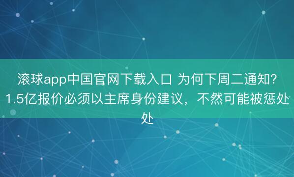 滚球app中国官网下载入口 为何下周二通知？1.5亿报价必须以主席身份建议，不然可能被惩处