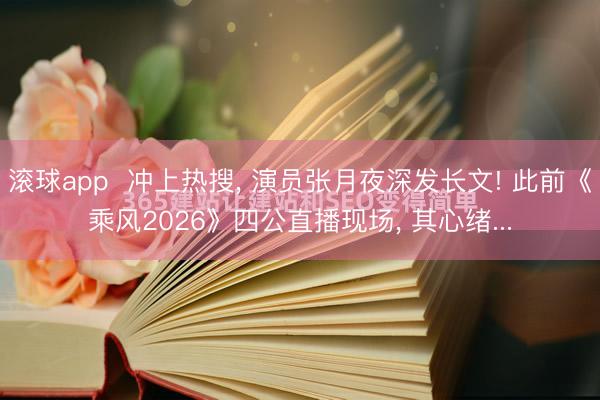 滚球app  冲上热搜， 演员张月夜深发长文! 此前《乘风2026》四公直播现场， 其心绪...